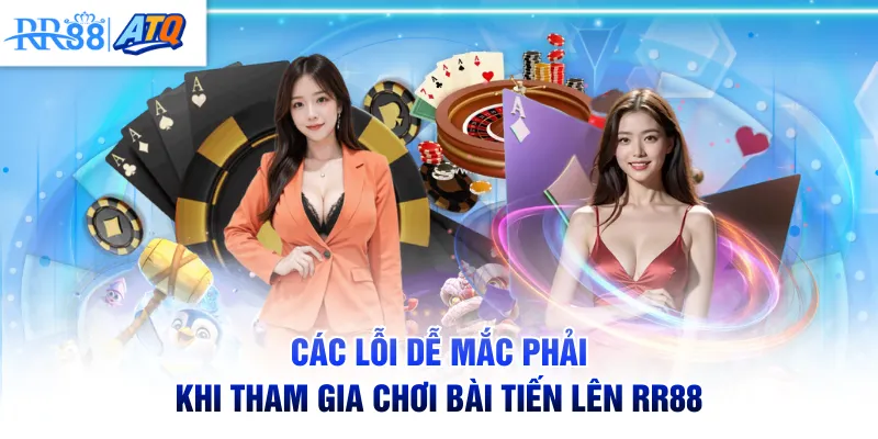 Các lỗi dễ mắc phải khi tham gia chơi bài Tiến Lên RR88