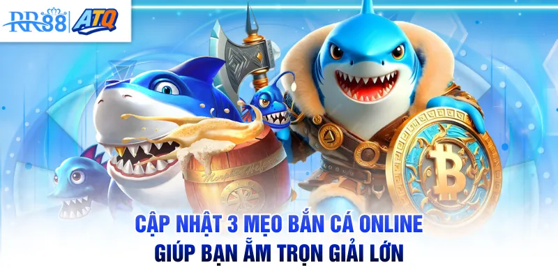 Cập nhật 3 mẹo bắn cá online giúp bạn ẵm trọn giải lớn