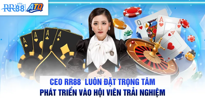 CEO RR88  luôn đặt trọng tâm phát triển vào hội viên trải nghiệm