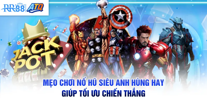 Mẹo chơi Nổ Hũ Siêu Anh Hùng hay giúp tối ưu chiến thắng